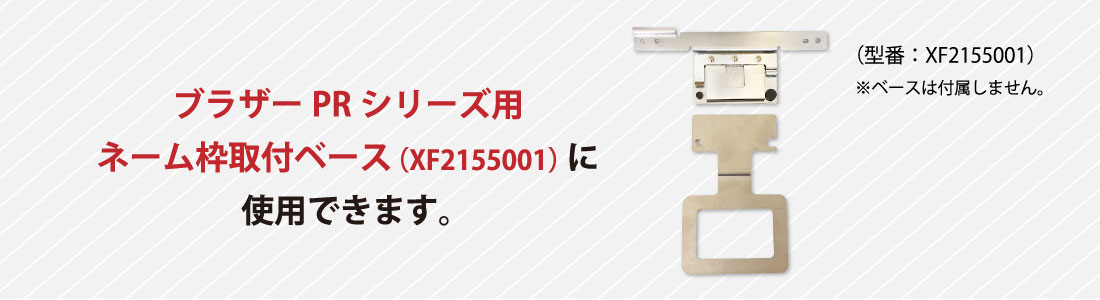 ブラザーPRシリーズ用ネーム枠取付ベース（XC7604-001）に使用できます。